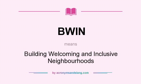 What does BWIN mean? It stands for Building Welcoming and Inclusive Neighbourhoods