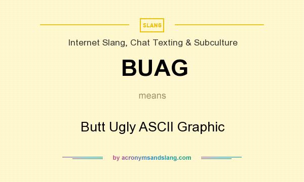 What does BUAG mean? It stands for Butt Ugly ASCII Graphic