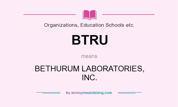 What does BTRU mean? It stands for BETHURUM LABORATORIES, INC.
