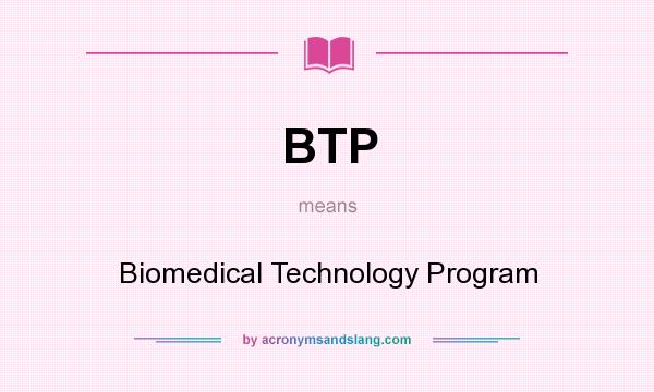 What does BTP mean? It stands for Biomedical Technology Program