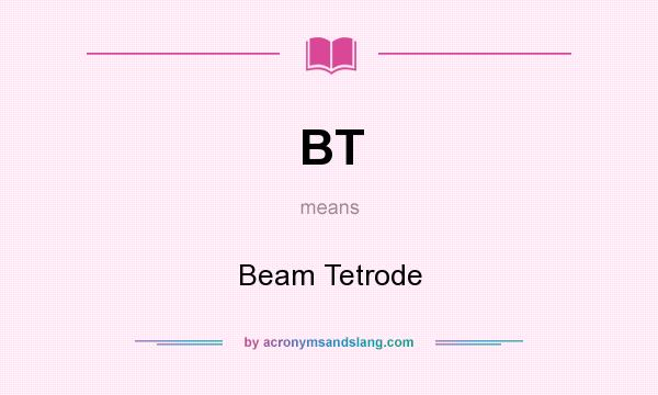 What does BT mean? It stands for Beam Tetrode