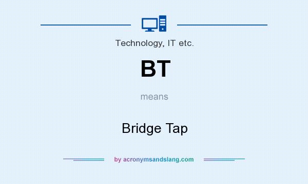 What does BT mean? It stands for Bridge Tap