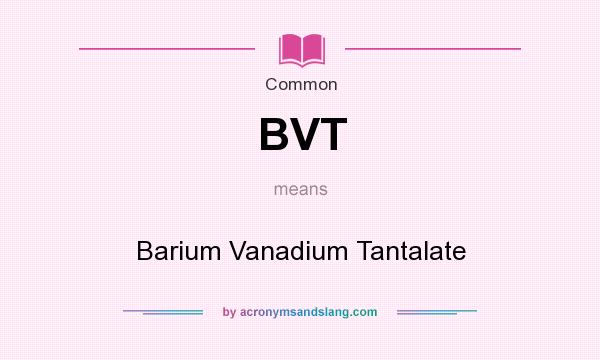 What does BVT mean? It stands for Barium Vanadium Tantalate