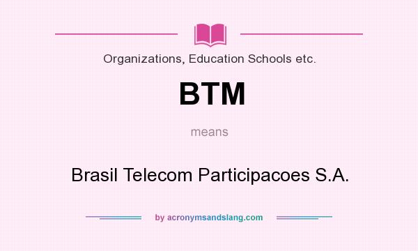What does BTM mean? It stands for Brasil Telecom Participacoes S.A.