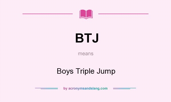 What does BTJ mean? It stands for Boys Triple Jump