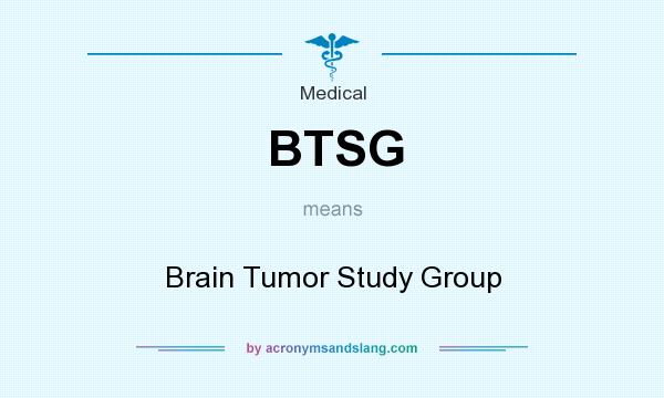 What does BTSG mean? It stands for Brain Tumor Study Group