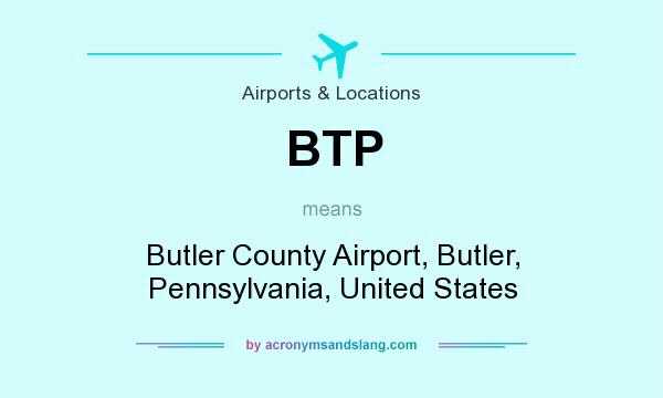 What does BTP mean? It stands for Butler County Airport, Butler, Pennsylvania, United States