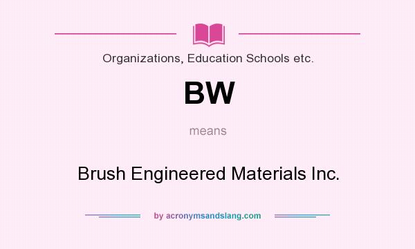 What does BW mean? It stands for Brush Engineered Materials Inc.