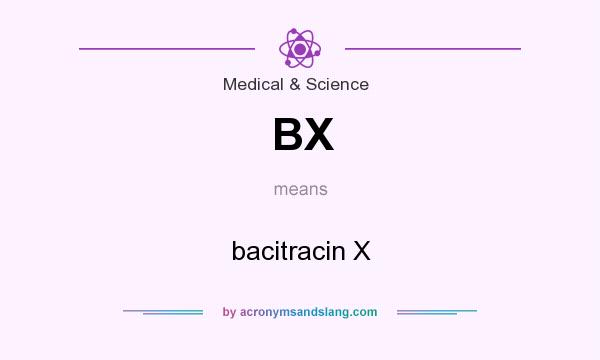 What does BX mean? It stands for bacitracin X