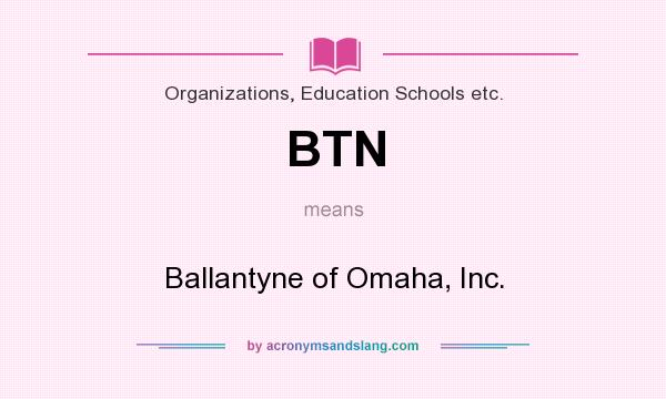 What does BTN mean? It stands for Ballantyne of Omaha, Inc.