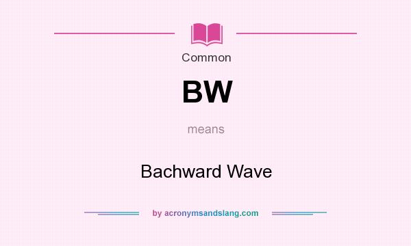What does BW mean? It stands for Bachward Wave
