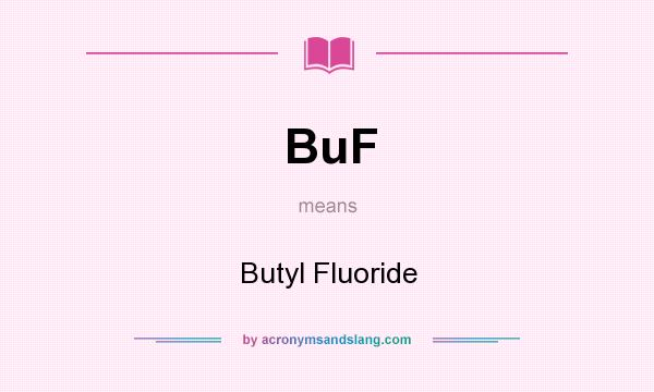What does BuF mean? It stands for Butyl Fluoride