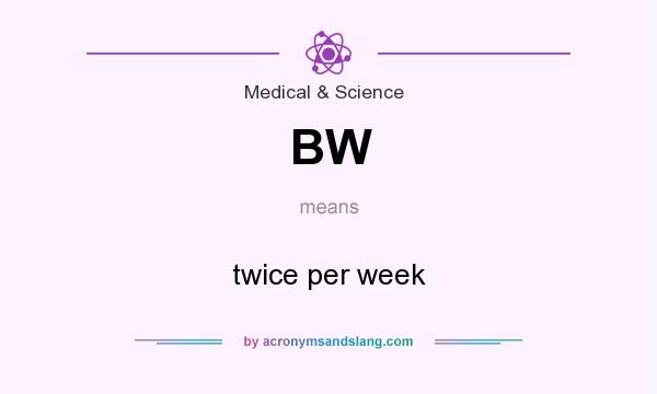 What does BW mean? It stands for twice per week