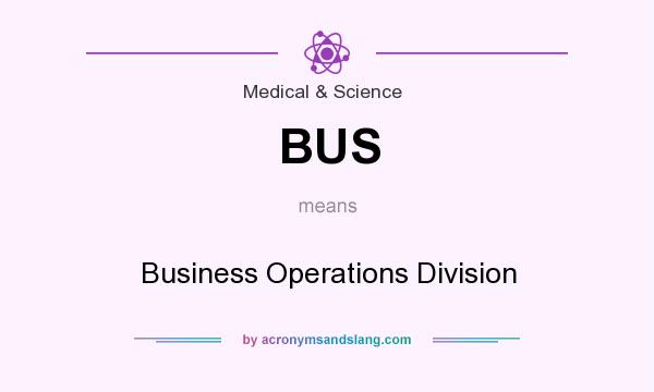 What does BUS mean? It stands for Business Operations Division