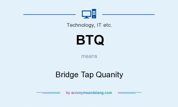 What does BTQ mean? It stands for Bridge Tap Quanity