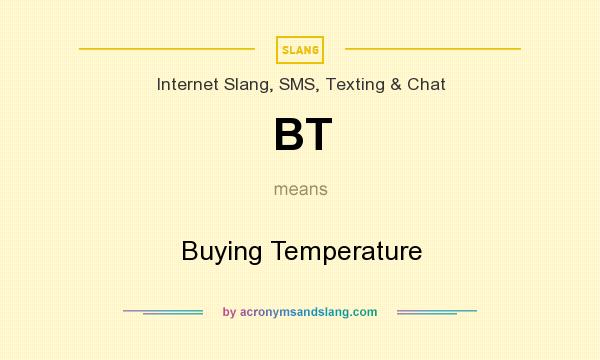 What does BT mean? It stands for Buying Temperature