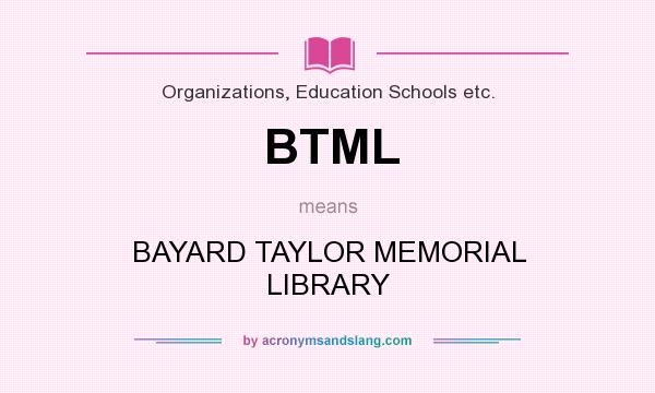 What does BTML mean? It stands for BAYARD TAYLOR MEMORIAL LIBRARY