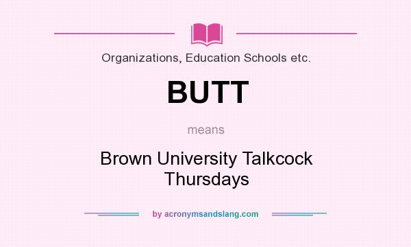 What does BUTT mean? It stands for Brown University Talkcock Thursdays