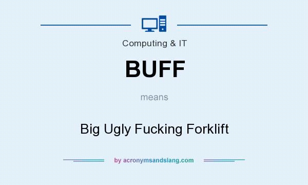 What does BUFF mean? It stands for Big Ugly Fucking Forklift