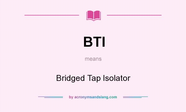 What does BTI mean? It stands for Bridged Tap Isolator
