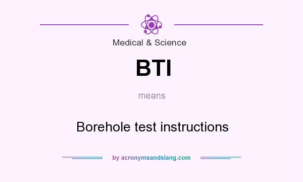 What does BTI mean? It stands for Borehole test instructions