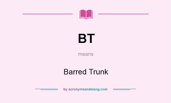 What does BT mean? It stands for Barred Trunk