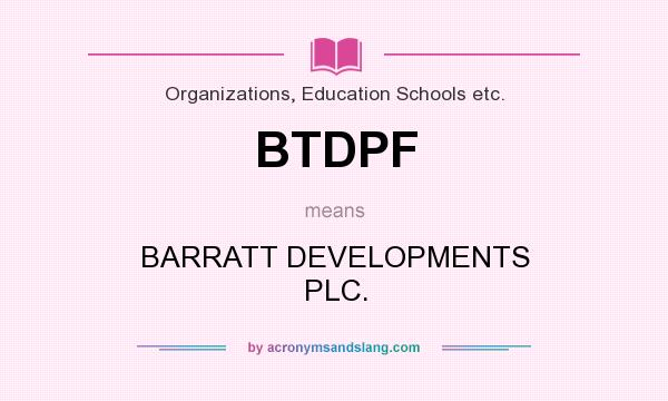 What does BTDPF mean? It stands for BARRATT DEVELOPMENTS PLC.