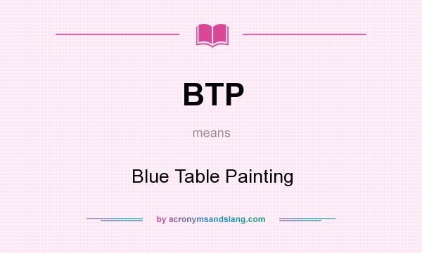 What does BTP mean? It stands for Blue Table Painting
