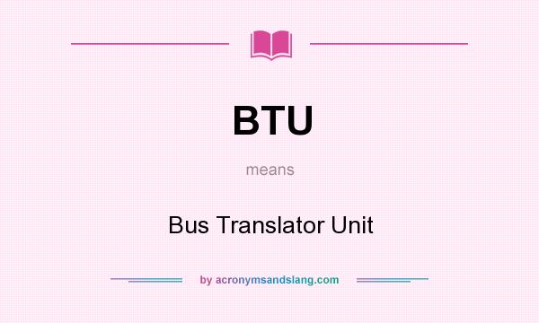 What does BTU mean? It stands for Bus Translator Unit