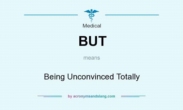 What does BUT mean? It stands for Being Unconvinced Totally