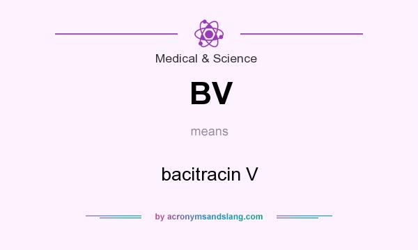 What does BV mean? It stands for bacitracin V