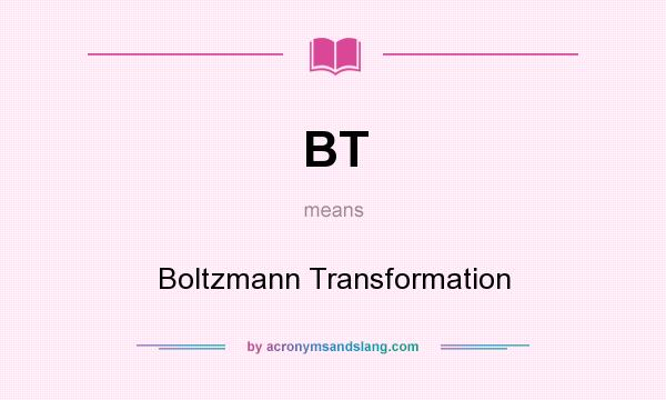 What does BT mean? It stands for Boltzmann Transformation