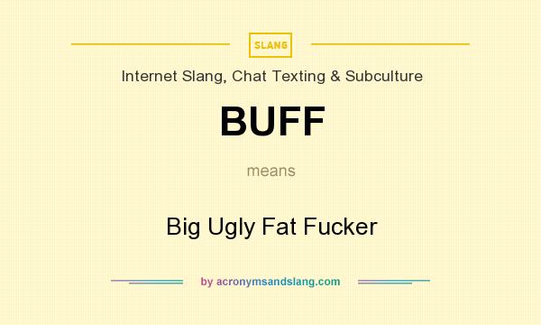 What does BUFF mean? It stands for Big Ugly Fat Fucker