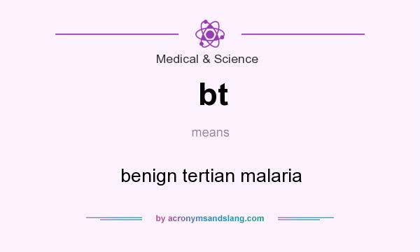 What does bt mean? It stands for benign tertian malaria