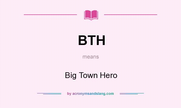 What does BTH mean? It stands for Big Town Hero