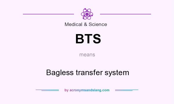 What does BTS mean? It stands for Bagless transfer system