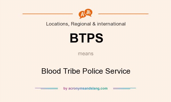 What does BTPS mean? It stands for Blood Tribe Police Service