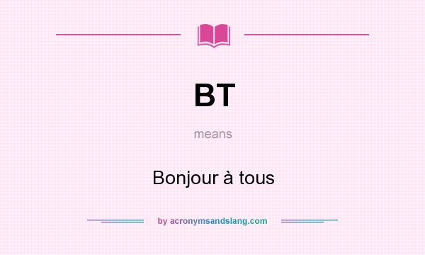 What does BT mean? It stands for Bonjour à tous