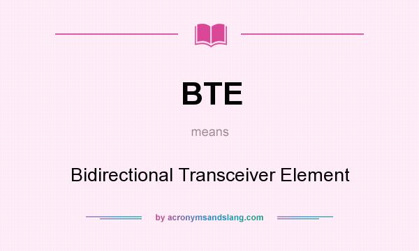 What does BTE mean? It stands for Bidirectional Transceiver Element