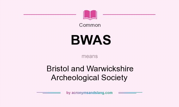 What does BWAS mean? It stands for Bristol and Warwickshire Archeological Society