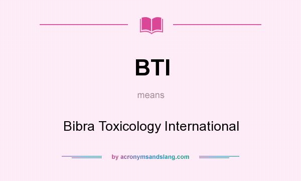 What does BTI mean? It stands for Bibra Toxicology International