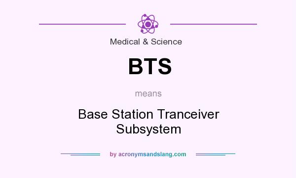 What does BTS mean? It stands for Base Station Tranceiver Subsystem