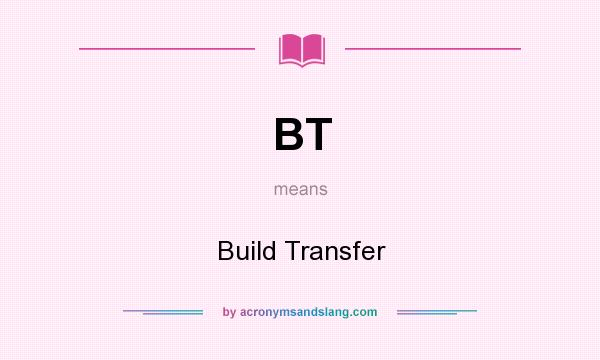 What does BT mean? It stands for Build Transfer