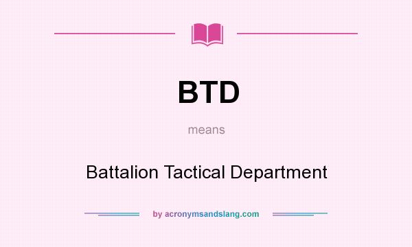 What does BTD mean? It stands for Battalion Tactical Department