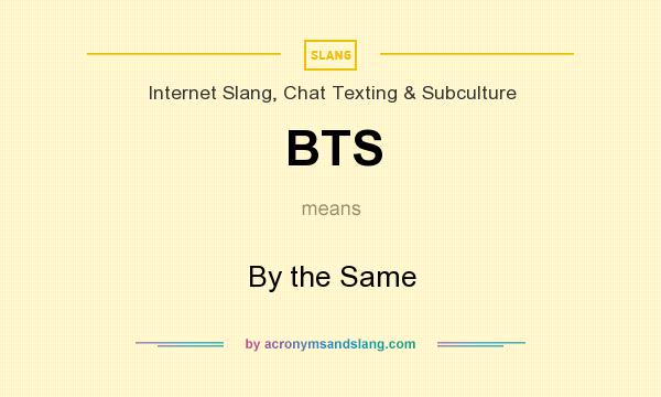 What does BTS mean? It stands for By the Same
