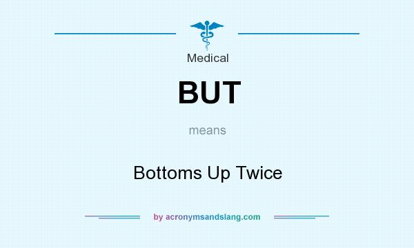 What does BUT mean? It stands for Bottoms Up Twice