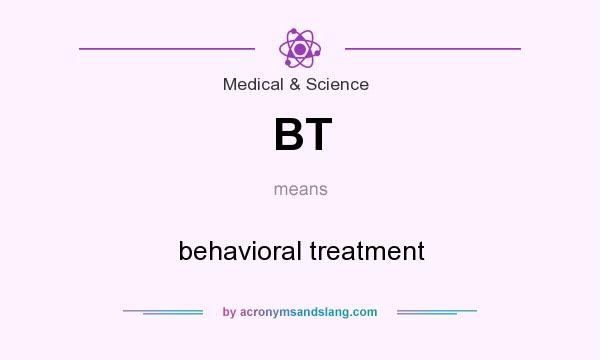 What does BT mean? It stands for behavioral treatment