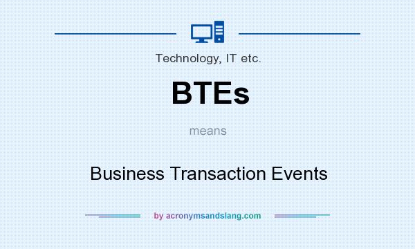 What does BTEs mean? It stands for Business Transaction Events