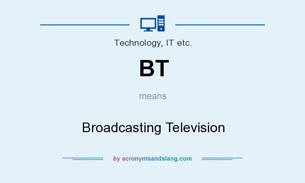 What does BT mean? It stands for Broadcasting Television
