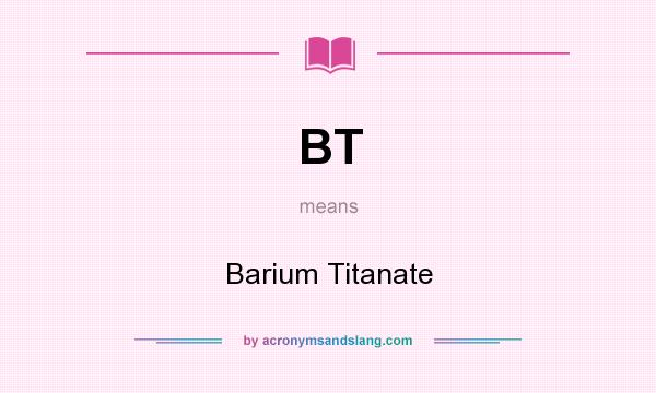 What does BT mean? It stands for Barium Titanate